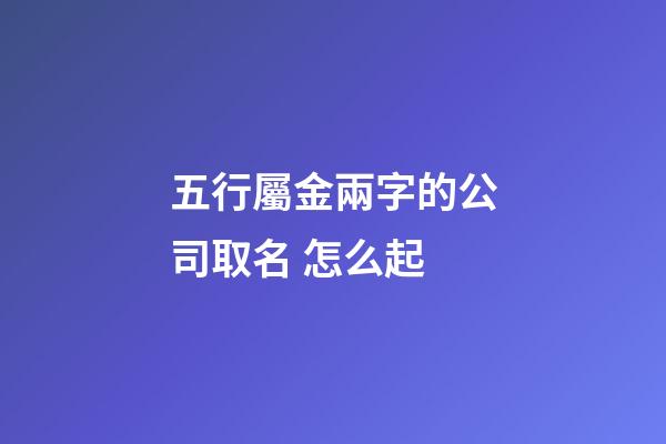 五行屬金兩字的公司取名 怎么起-第1張-公司起名-玄機派